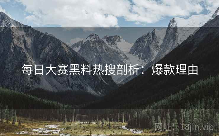 每日大赛黑料热搜剖析：爆款理由