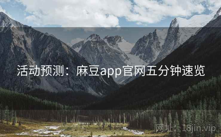 活动预测：麻豆app官网五分钟速览