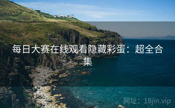 每日大赛在线观看隐藏彩蛋：超全合集