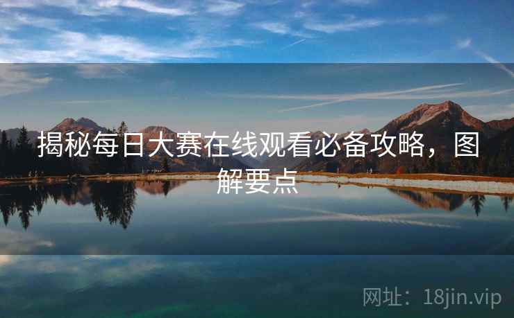 揭秘每日大赛在线观看必备攻略，图解要点