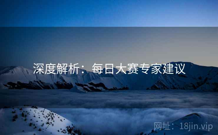 深度解析：每日大赛专家建议