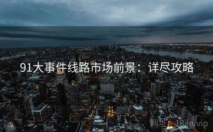 91大事件线路市场前景：详尽攻略
