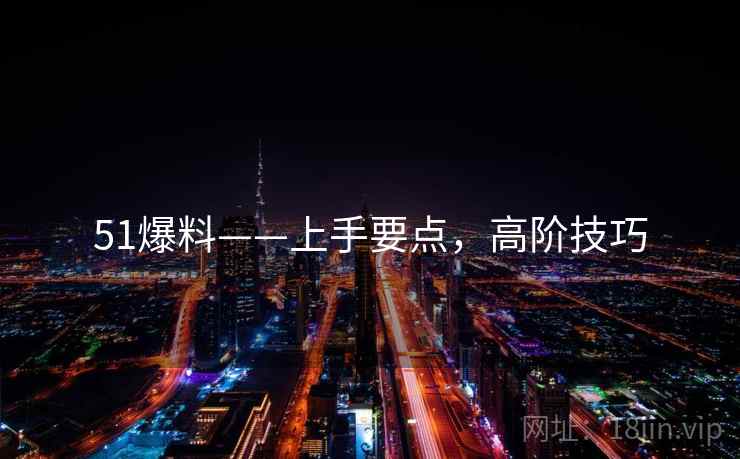 51爆料——上手要点，高阶技巧