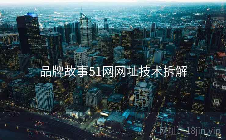 品牌故事51网网址技术拆解