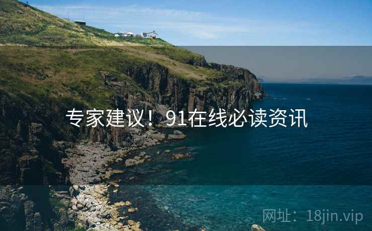 专家建议！91在线必读资讯