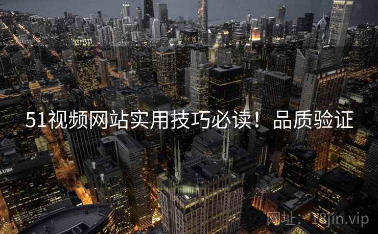 51视频网站实用技巧必读！品质验证