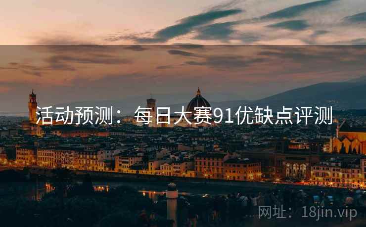 活动预测：每日大赛91优缺点评测
