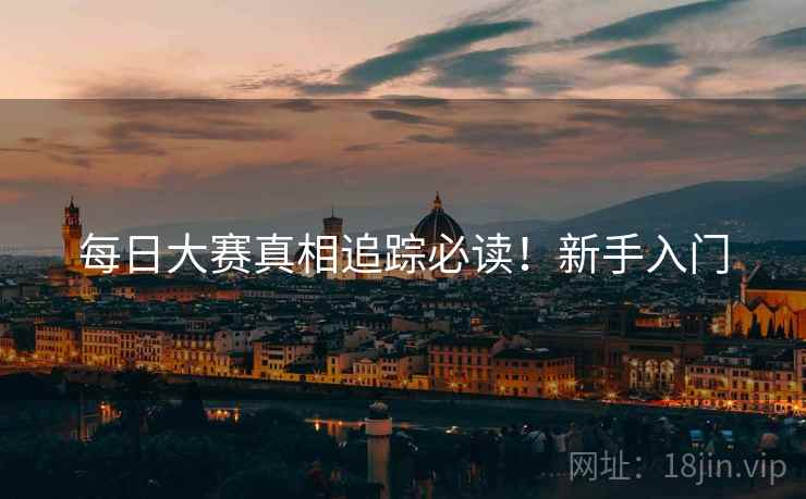 每日大赛真相追踪必读！新手入门