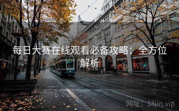 每日大赛在线观看必备攻略：全方位解析