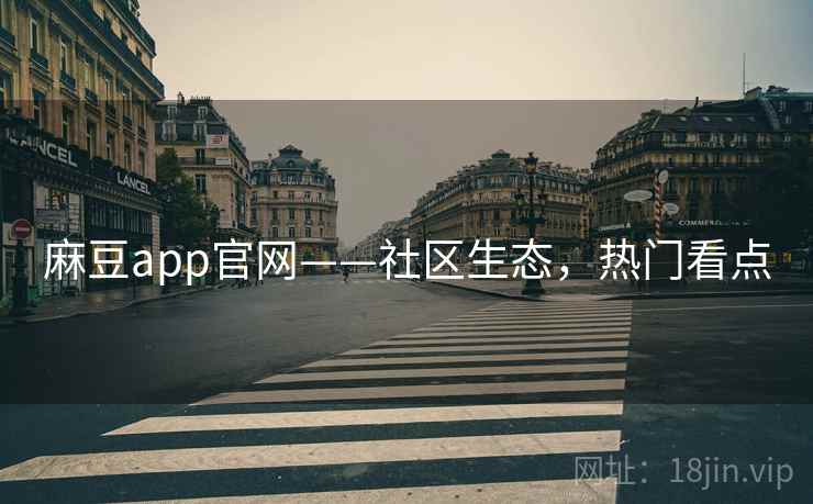 麻豆app官网——社区生态，热门看点