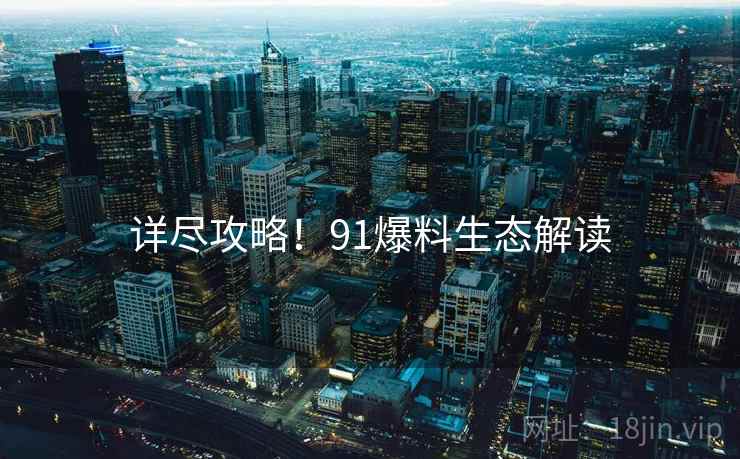 详尽攻略！91爆料生态解读