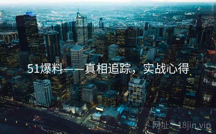 51爆料——真相追踪，实战心得
