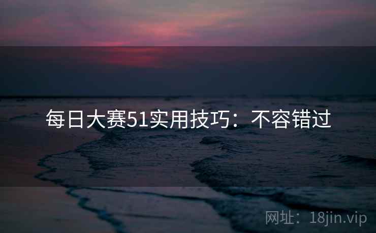 每日大赛51实用技巧：不容错过