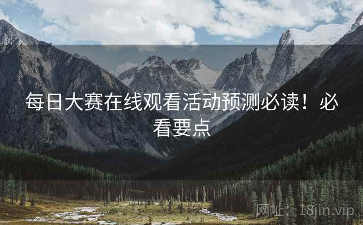 每日大赛在线观看活动预测必读！必看要点
