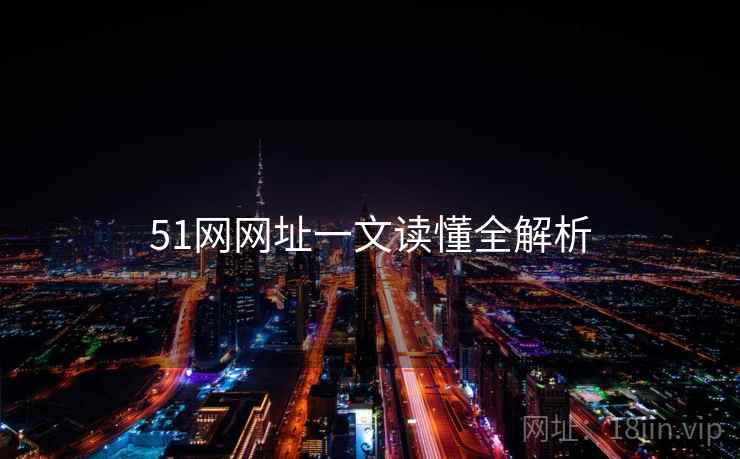 51网网址一文读懂全解析 51网网址一文读懂全解析